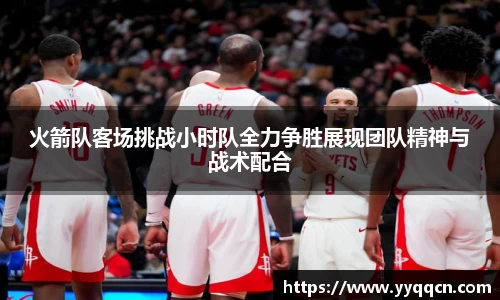 火箭队客场挑战小时队全力争胜展现团队精神与战术配合