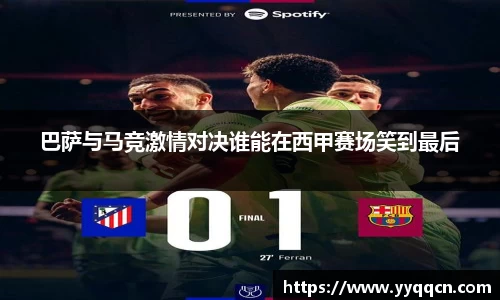巴萨与马竞激情对决谁能在西甲赛场笑到最后